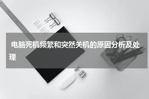  电脑死机频繁和突然关机的原因分析及处理