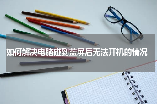  如何解决电脑碰到蓝屏后无法开机的情况