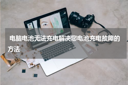  电脑电池无法充电解决您电池充电故障的方法