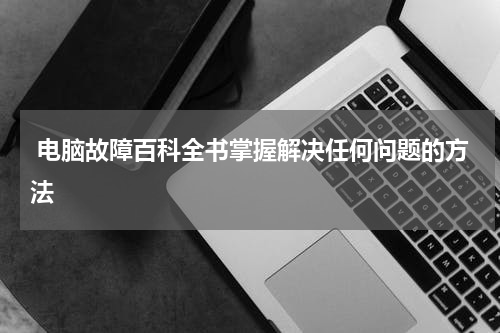  电脑故障百科全书掌握解决任何问题的方法