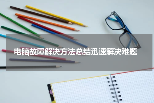  电脑故障解决方法总结迅速解决难题