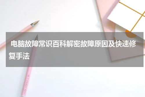  电脑故障常识百科解密故障原因及快速修复手法