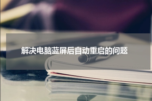  解决电脑蓝屏后自动重启的问题