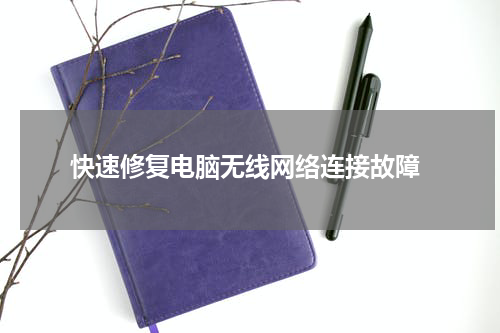  快速修复电脑无线网络连接故障