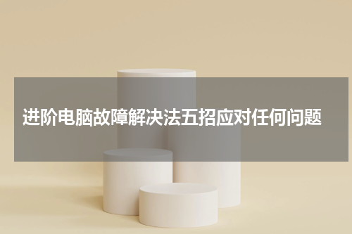  进阶电脑故障解决法五招应对任何问题