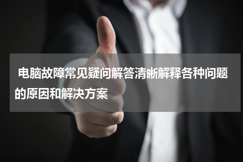 电脑故障常见疑问解答清晰解释各种问题的原因和解决方案