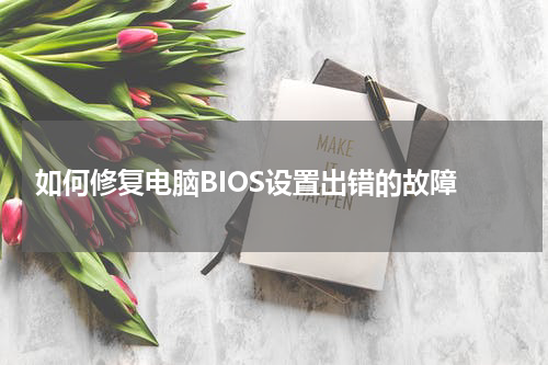  如何修复电脑BIOS设置出错的故障