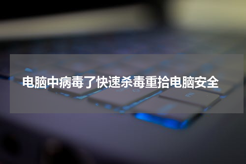  电脑中病毒了快速杀毒重拾电脑安全
