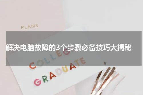  解决电脑故障的3个步骤必备技巧大揭秘