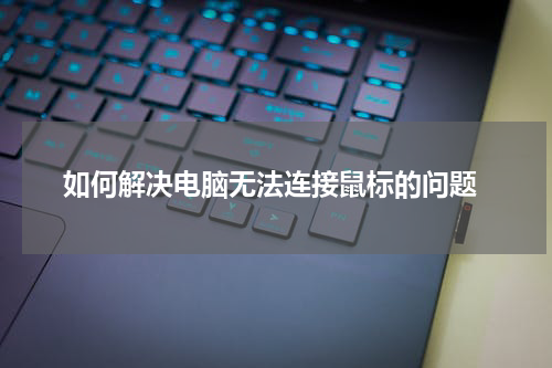  如何解决电脑无法连接鼠标的问题