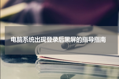  电脑系统出现登录后黑屏的指导指南