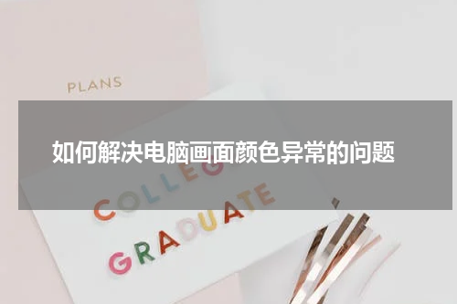 如何解决电脑画面颜色异常的问题