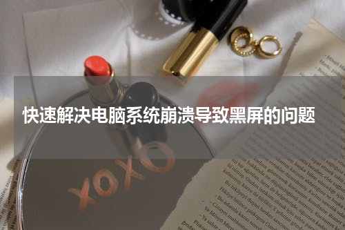  快速解决电脑系统崩溃导致黑屏的问题
