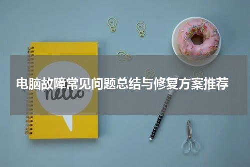  电脑故障常见问题总结与修复方案推荐