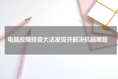  电脑故障排查大法发现并解决机器难题