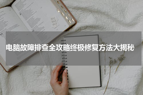  电脑故障排查全攻略终极修复方法大揭秘
