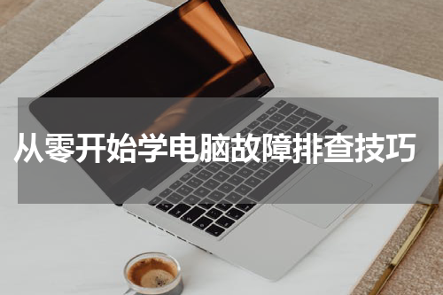  从零开始学电脑故障排查技巧