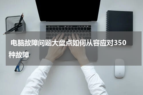  电脑故障问题大盘点如何从容应对350种故障