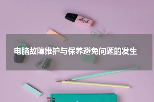  电脑故障维护与保养避免问题的发生