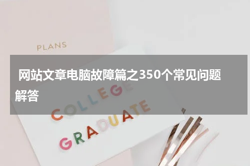  网站文章电脑故障篇之350个常见问题解答