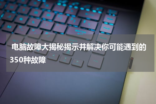  电脑故障大揭秘揭示并解决你可能遇到的350种故障
