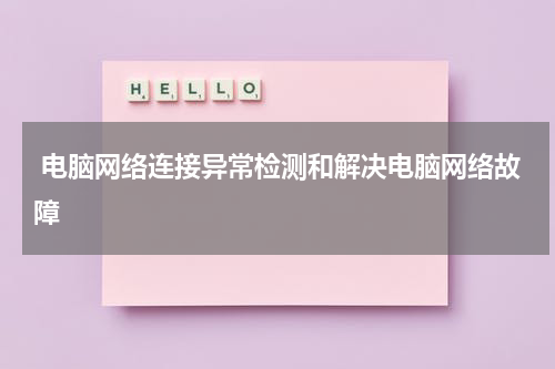  电脑网络连接异常检测和解决电脑网络故障