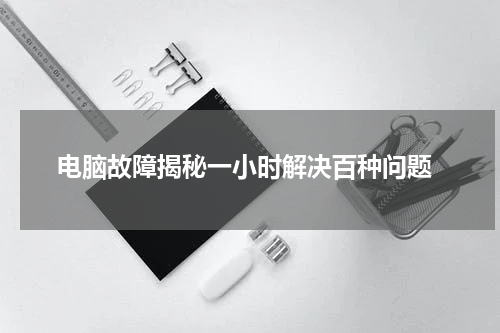  电脑故障揭秘一小时解决百种问题