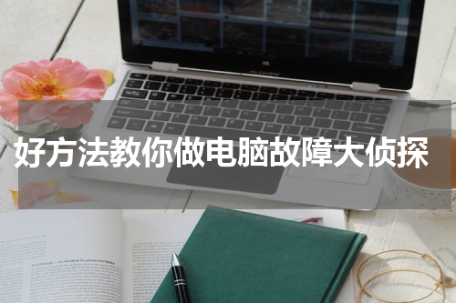 好方法教你做电脑故障大侦探