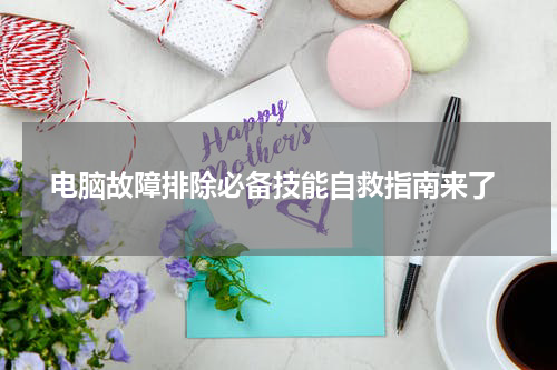  电脑故障排除必备技能自救指南来了