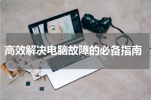  高效解决电脑故障的必备指南