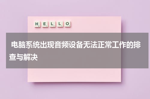  电脑系统出现音频设备无法正常工作的排查与解决