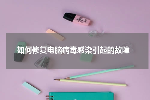  如何修复电脑病毒感染引起的故障