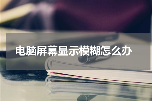  电脑屏幕显示模糊怎么办