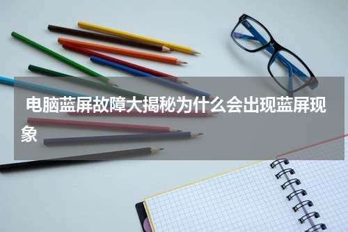  电脑蓝屏故障大揭秘为什么会出现蓝屏现象