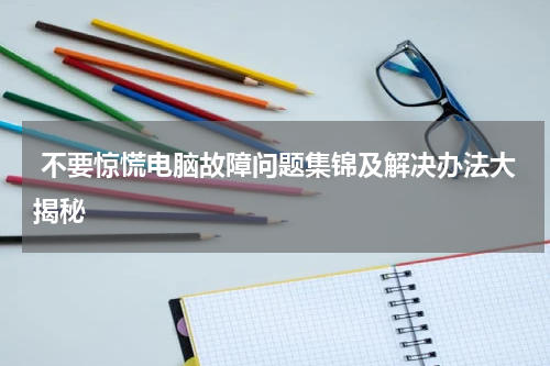  不要惊慌电脑故障问题集锦及解决办法大揭秘