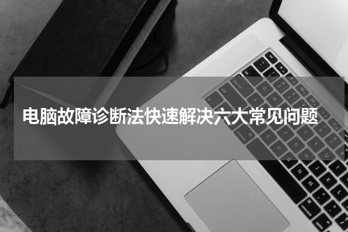  电脑故障诊断法快速解决六大常见问题