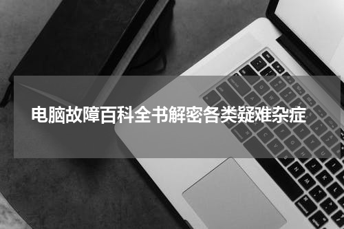  电脑故障百科全书解密各类疑难杂症