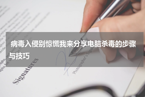  病毒入侵别惊慌我来分享电脑杀毒的步骤与技巧
