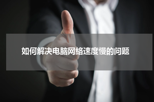  如何解决电脑网络速度慢的问题