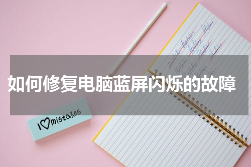  如何修复电脑蓝屏闪烁的故障