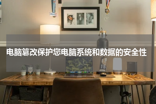  电脑篡改保护您电脑系统和数据的安全性