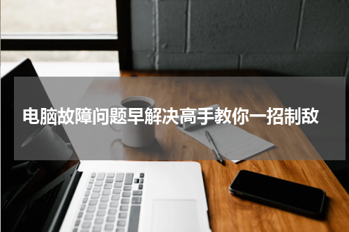  电脑故障问题早解决高手教你一招制敌