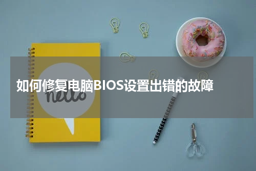  如何修复电脑BIOS设置出错的故障