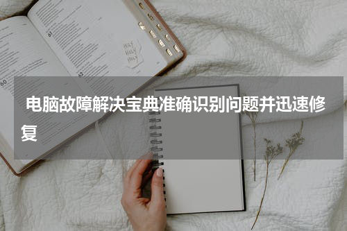  电脑故障解决宝典准确识别问题并迅速修复