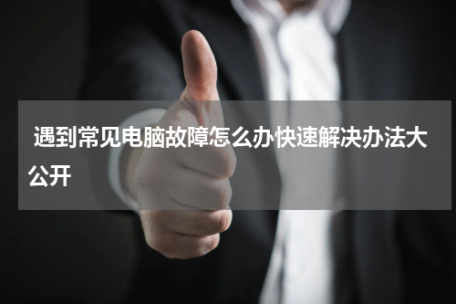  遇到常见电脑故障怎么办快速解决办法大公开