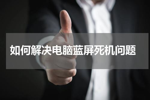  如何解决电脑蓝屏死机问题