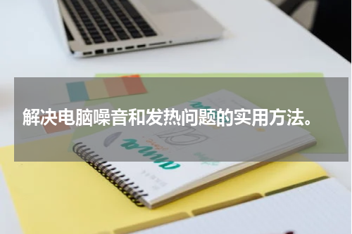  解决电脑噪音和发热问题的实用方法。