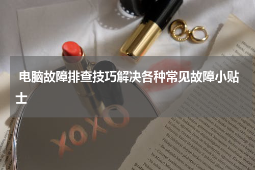  电脑故障排查技巧解决各种常见故障小贴士