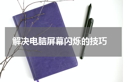  解决电脑屏幕闪烁的技巧
