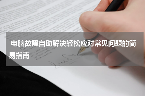  电脑故障自助解决轻松应对常见问题的简易指南